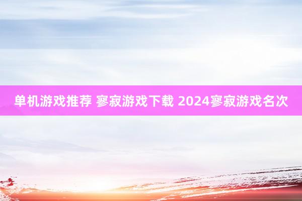 单机游戏推荐 寥寂游戏下载 2024寥寂游戏名次