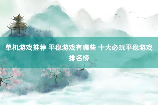 单机游戏推荐 平稳游戏有哪些 十大必玩平稳游戏排名榜