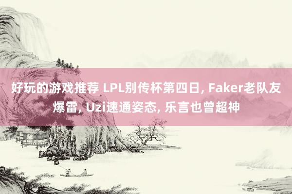 好玩的游戏推荐 LPL别传杯第四日, Faker老队友爆雷, Uzi速通姿态, 乐言也曾超神