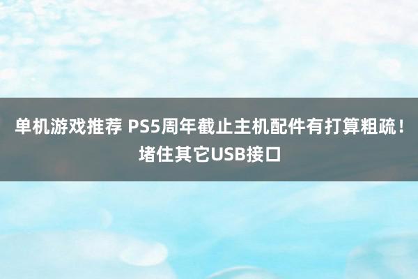 单机游戏推荐 PS5周年截止主机配件有打算粗疏！堵住其它USB接口