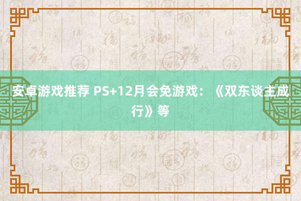 安卓游戏推荐 PS+12月会免游戏：《双东谈主成行》等