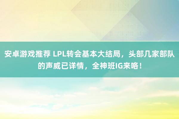 安卓游戏推荐 LPL转会基本大结局，头部几家部队的声威已详情，全神班IG来咯！