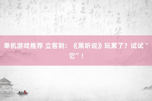 单机游戏推荐 立客到：《黑听说》玩累了？试试“它”！