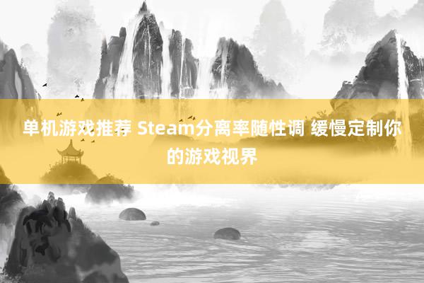 单机游戏推荐 Steam分离率随性调 缓慢定制你的游戏视界