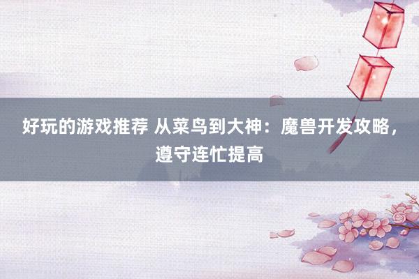 好玩的游戏推荐 从菜鸟到大神：魔兽开发攻略，遵守连忙提高