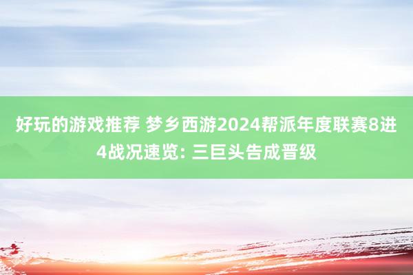 好玩的游戏推荐 梦乡西游2024帮派年度联赛8进4战况速览: 三巨头告成晋级