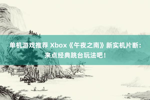 单机游戏推荐 Xbox《午夜之南》新实机片断：来点经典跳台玩法吧！