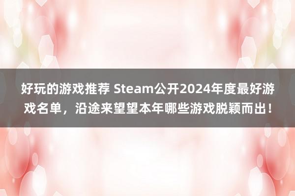 好玩的游戏推荐 Steam公开2024年度最好游戏名单，沿途来望望本年哪些游戏脱颖而出！