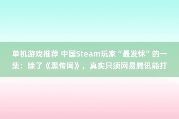 单机游戏推荐 中国Steam玩家“最发怵”的一集：除了《黑传闻》，真实只须网易腾讯能打