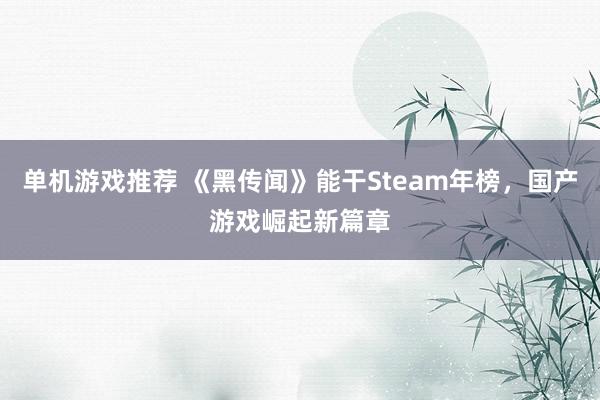 单机游戏推荐 《黑传闻》能干Steam年榜，国产游戏崛起新篇章