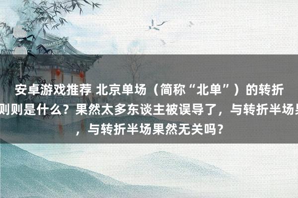 安卓游戏推荐 北京单场（简称“北单”）的转折盘单双玩法则则是什么？果然太多东谈主被误导了，与转折半场果然无关吗？