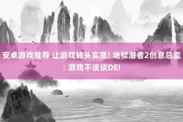 安卓游戏推荐 让游戏转头实质! 地狱潜者2创意总监: 游戏不该谈DEI