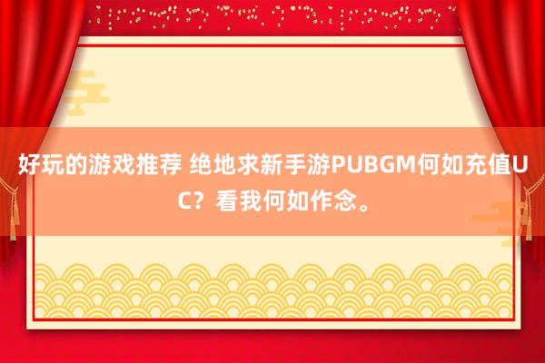 好玩的游戏推荐 绝地求新手游PUBGM何如充值UC？看我何如作念。