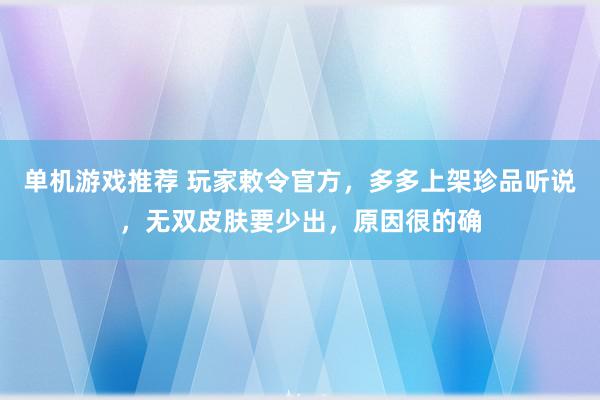 单机游戏推荐 玩家敕令官方，多多上架珍品听说，无双皮肤要少出，原因很的确