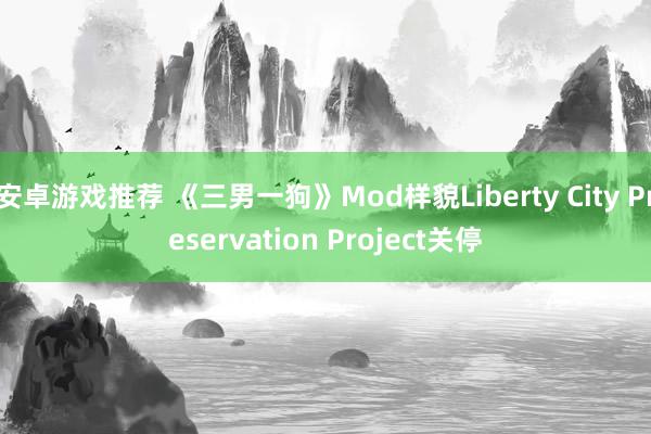 安卓游戏推荐 《三男一狗》Mod样貌Liberty City Preservation Project关停