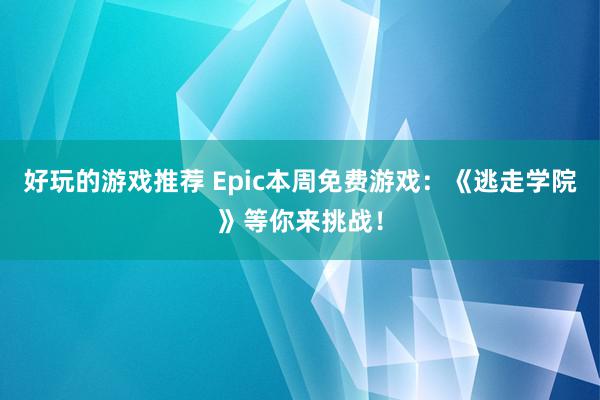 好玩的游戏推荐 Epic本周免费游戏：《逃走学院》等你来挑战！