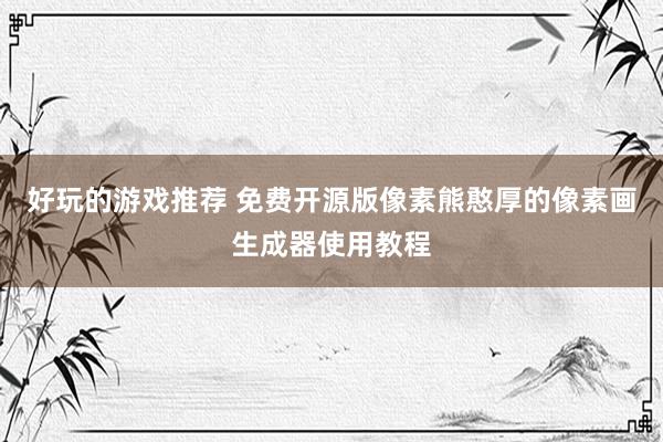 好玩的游戏推荐 免费开源版像素熊憨厚的像素画生成器使用教程