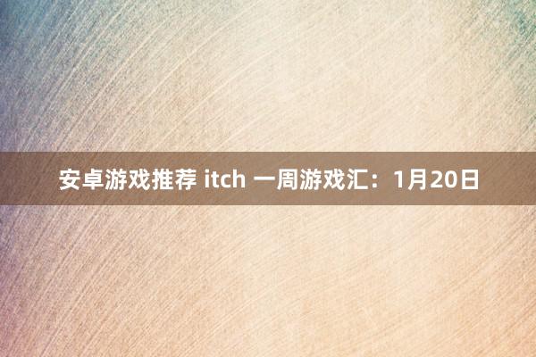 安卓游戏推荐 itch 一周游戏汇：1月20日