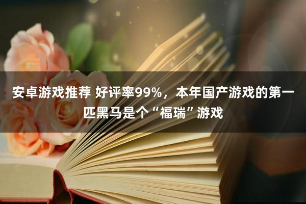 安卓游戏推荐 好评率99%，本年国产游戏的第一匹黑马是个“福瑞”游戏