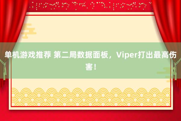 单机游戏推荐 第二局数据面板，Viper打出最高伤害！