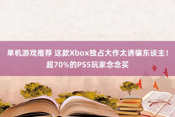 单机游戏推荐 这款Xbox独占大作太诱骗东谈主！超70%的PS5玩家念念买