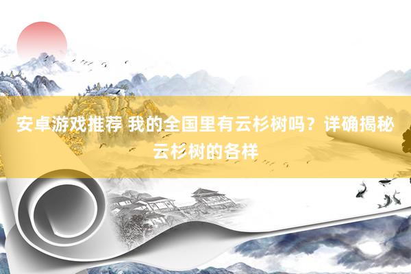 安卓游戏推荐 我的全国里有云杉树吗？详确揭秘云杉树的各样