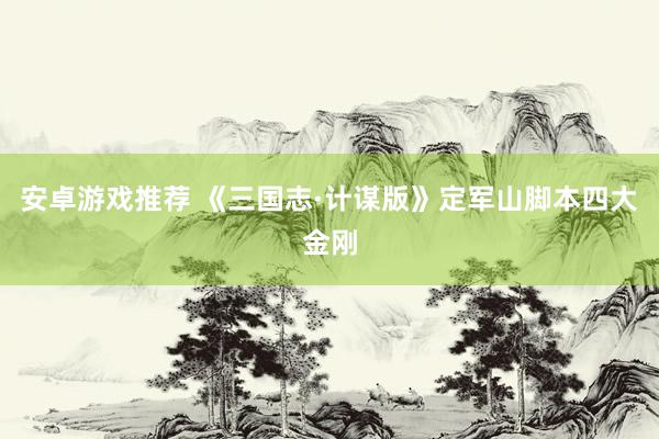 安卓游戏推荐 《三国志·计谋版》定军山脚本四大金刚