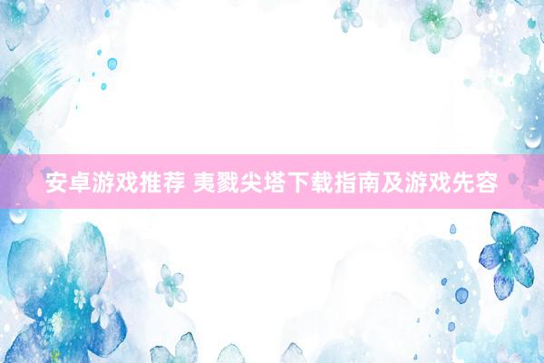 安卓游戏推荐 夷戮尖塔下载指南及游戏先容